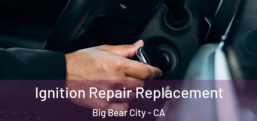  Ignition Repair Replacement Big Bear City - CA